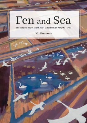 Fen and Sea: The Landscapes of South-East Lincolnshire Ad 500-1700 by Simmons, I. G.