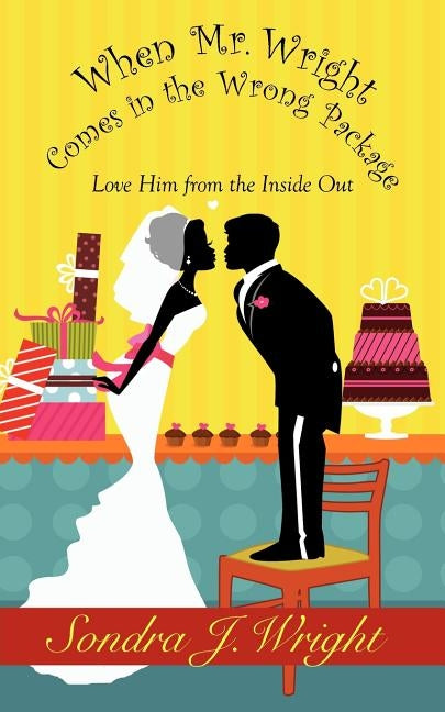 When Mr. Wright Comes in the Wrong Package: Love Him from the Inside Out by Wright, Sondra J.