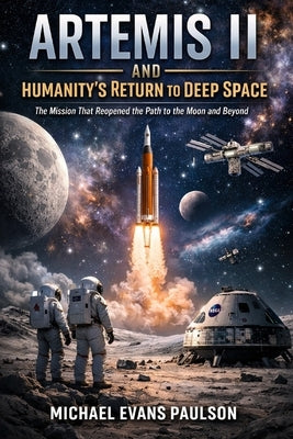 Artemis II and Humanity's Return to Deep Space: The Mission That Reopened the Path to the Moon and Beyond by Paulson, Michael Evans