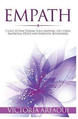 Empath: 7 steps to Fine-Tuning Your Empathic Abilities Using Emotional Detox and Energetic Boundaries by Arfaoui, Victoria