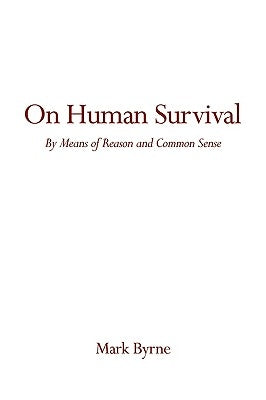 On Human Survival: By Means of Reason and Common Sense by Byrne, Mark