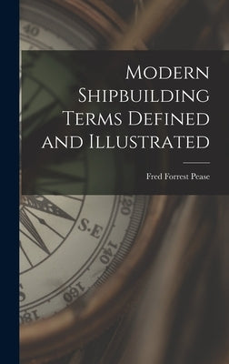 Modern Shipbuilding Terms Defined and Illustrated by Pease, Fred Forrest