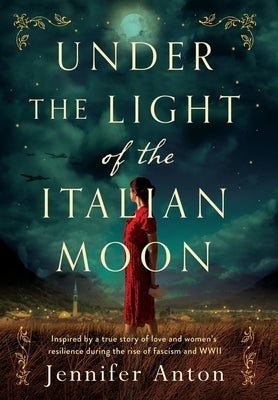 Under the Light of the Italian Moon: Inspired by a true story of love and women's resilience during the rise of fascism and WWII by Anton, Jennifer