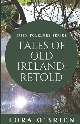Tales of Old Ireland: Retold: Ancient Irish Stories Retold for Today by O'Brien, Lora