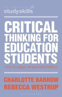 Critical Thinking for Education Students: How to Argue, Analyse and Reflect by Barrow, Charlotte
