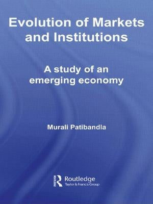 Evolution of Markets and Institutions: A Study of an Emerging Economy by Patibandla, Murali