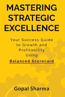 Mastering Strategic Excellence: Your Success Guide to Growth and Profitability Using Balanced Scorecard by Gopal Sharma