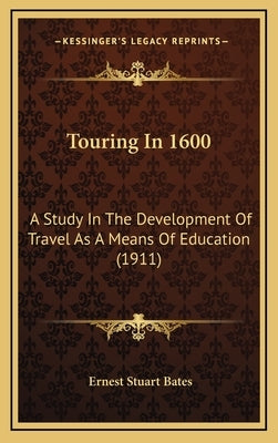 Touring In 1600: A Study In The Development Of Travel As A Means Of Education (1911) by Bates, Ernest Stuart