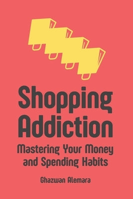 Shopping Addiction: Mastering Your Money and Spending Habits by Alemara, Ghazwan