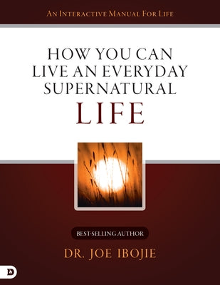 How You Can Live an Everyday Supernatural Life by Ibojie, Joe