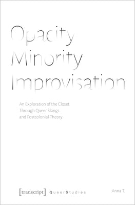 Opacity - Minority - Improvisation: An Exploration of the Closet Through Queer Slangs and Postcolonial Theory by T, Anna