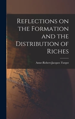 Reflections on the Formation and the Distribution of Riches by Turgot, Anne-Robert-Jacques