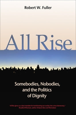 All Rise: Somebodies, Nobodies, and the Politics of Dignity by Fuller, Robert W.