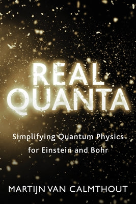 Real Quanta: Simplifying Quantum Physics for Einstein and Bohr by Van Calmthout, Martijn