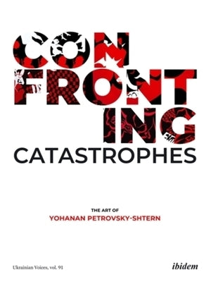 Confronting Catastrophes: The Art of Yohanan Petrovsky-Shtern by Petrovsky-Shtern, Yohanan