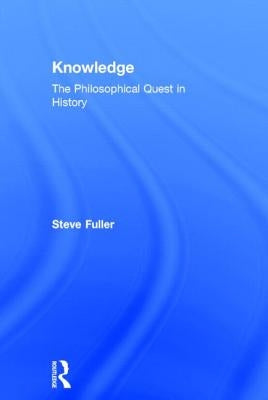 Knowledge: The Philosophical Quest in History by Fuller, Steve