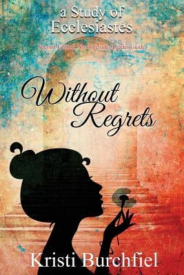 Without Regrets: A Study of Ecclesiastes by Burchfiel, Kristi