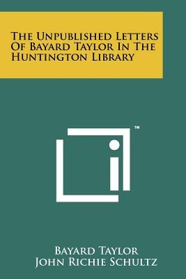 The Unpublished Letters of Bayard Taylor in the Huntington Library by Taylor, Bayard