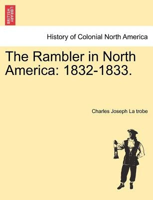 The Rambler in North America: 1832-1833. by La Trobe, Charles Joseph