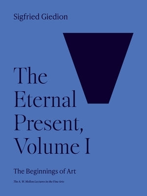 The Eternal Present, Volume I: The Beginnings of Art by Giedion, Sigfried