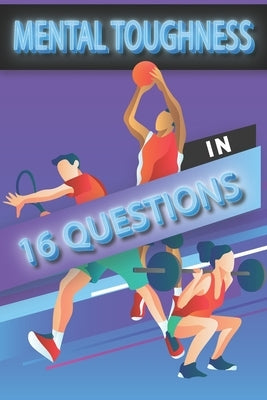 Mental Toughness In 16 Questions: Mental Toughness For Young Athletes, Mental Toughness Training For Sports by Publishing, Athletes Club