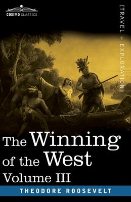 The Winning of the West, Vol. III (in four volumes): The Founding of the Trans-Alleghany Commonwealths, 1784-1790 by Roosevelt, Theodore