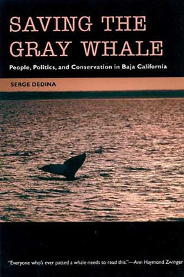 Saving the Gray Whale: People, Politics, and Conservation in Baja California by Dedina, Serge