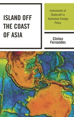 Island off the Coast of Asia: Instruments of Statecraft in Australian Foreign Policy by Fernandes, Clinton