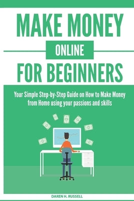 Make Money Online for Beginners: Your Simple Step-by-Step Guide on How to Make Money from Home using your passions and skills by Russell, Daren H.