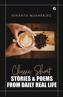 Classic Short Stories & Poems: From Daily Real Life by Mukherjee, Sukanta