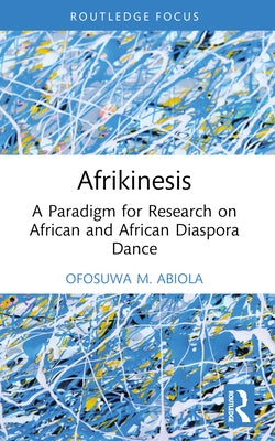 Afrikinesis: A Paradigm for Research on African and African Diaspora Dance by Abiola, Ofosuwa