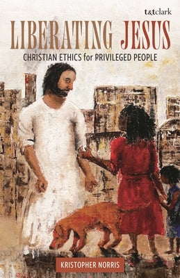 Liberating Jesus: Christian Ethics for Privileged People by Norris, Kristopher