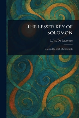The Lesser Key of Solomon by de Laurence, L. W. (Lauron William)