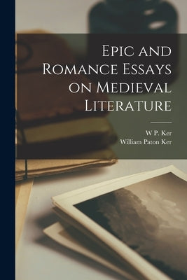 Epic and Romance Essays on Medieval Literature by Ker, William Paton