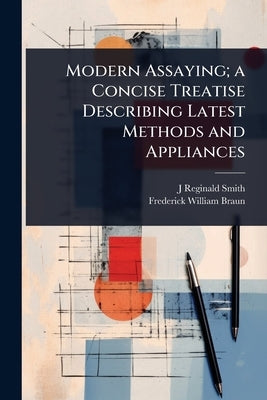 Modern Assaying; a Concise Treatise Describing Latest Methods and Appliances by Smith, J. Reginald