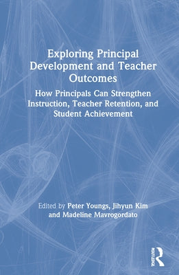 Exploring Principal Development and Teacher Outcomes: How Principals Can Strengthen Instruction, Teacher Retention, and Student Achievement by Youngs, Peter