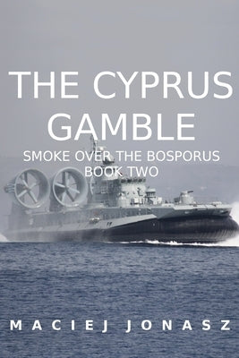 The Cyprus Gamble: Smoke Over the Bosporus, Book Two by Jonasz, Maciej