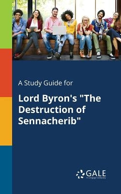 A Study Guide for Lord Byron's The Destruction of Sennacherib by Gale, Cengage Learning