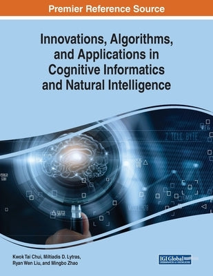Innovations, Algorithms, and Applications in Cognitive Informatics and Natural Intelligence by Chui, Kwok Tai