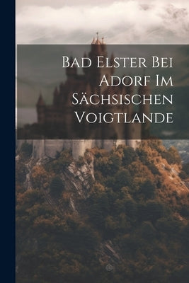 Bad Elster Bei Adorf Im Sächsischen Voigtlande by Anonymous