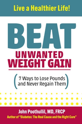 Beat Unwanted Weight Gain: 7 Ways to Lose Pounds and Never Regain Them by Poothullil MD Frcp, John