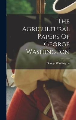 The Agricultural Papers Of George Washington by Washington, George