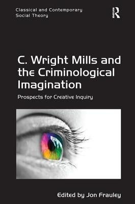 C. Wright Mills and the Criminological Imagination: Prospects for Creative Inquiry by Frauley, Jon