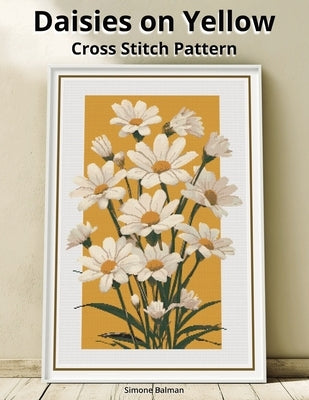 Daisies on Yellow Cross Stitch Pattern: A Large Print Full Coverage Floral Pattern with Multi-Brand Floss Chart by Balman, Simone