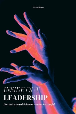 Inside Out Leadership How Introverted Behavior can be Successful by Gibson, Brian
