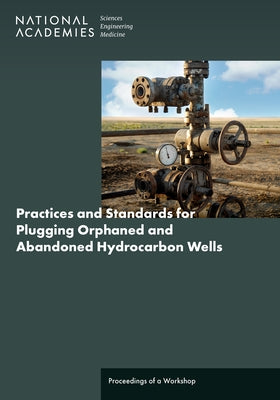Practices and Standards for Plugging Orphaned and Abandoned Hydrocarbon Wells: Proceedings of a Workshop by National Academies of Sciences Engineeri