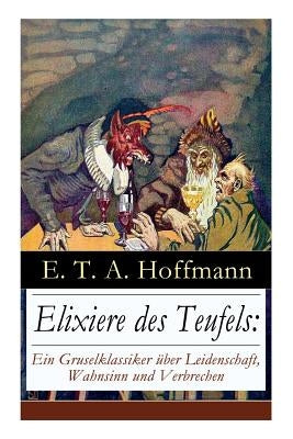 Elixiere des Teufels: Ein Gruselklassiker ?er Leidenschaft, Wahnsinn und Verbrechen: Der ber?mteste und erfolgreichste Horror der deutsche by Hoffmann, E. T. a.