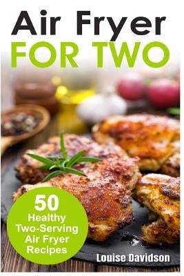Air Fryer for Two: 50 Healthy Two-Serving Air Fryer Recipes by Davidson, Louise
