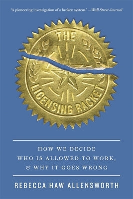 The Licensing Racket: How We Decide Who Is Allowed to Work, and Why It Goes Wrong by Allensworth, Rebecca Haw