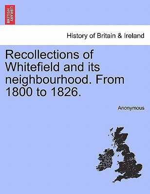 Recollections of Whitefield and Its Neighbourhood. from 1800 to 1826. by Anonymous